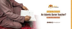 How to Become A Quran Teacher And Islamic Studies Teacher? With Top Skills required